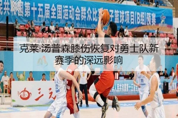 克莱·汤普森膝伤恢复对勇士队新赛季的深远影响