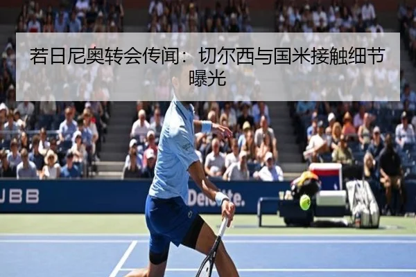 若日尼奥转会传闻：切尔西与国米接触细节曝光